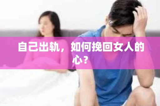 自己出轨，如何挽回女人的心？