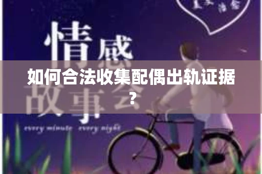 如何合法收集配偶出轨证据？