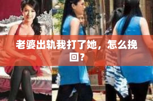 老婆出轨我打了她，怎么挽回？