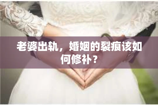 老婆出轨，婚姻的裂痕该如何修补？