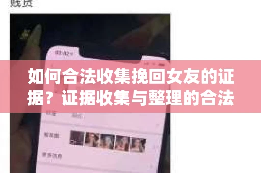 如何合法收集挽回女友的证据？证据收集与整理的合法策略怎么办？