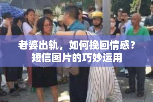 老婆出轨,如何挽回情感?短信图片的巧妙运用 老婆出轨,如何挽回情感?短信图片的巧妙运用