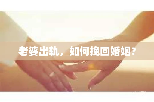 老婆出轨，如何挽回婚姻？