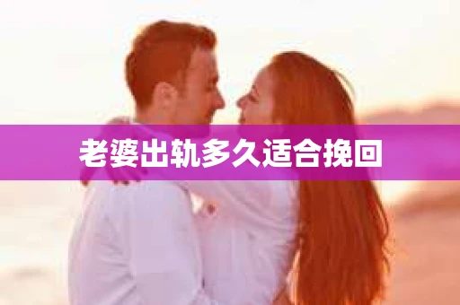 老婆出轨多久适合挽回