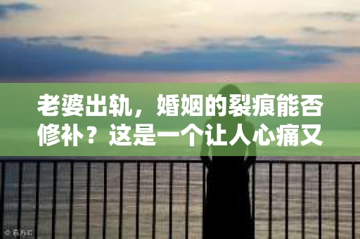 老婆出轨，婚姻的裂痕能否修补？这是一个让人心痛又充满疑惑的问题。在小说的世界里，这样的故事屡见不鲜，但现实中的我们，又该如何面对这样的困境呢？今天，就让我们一起来探讨一下，老婆出轨，婚姻能否挽回来。
