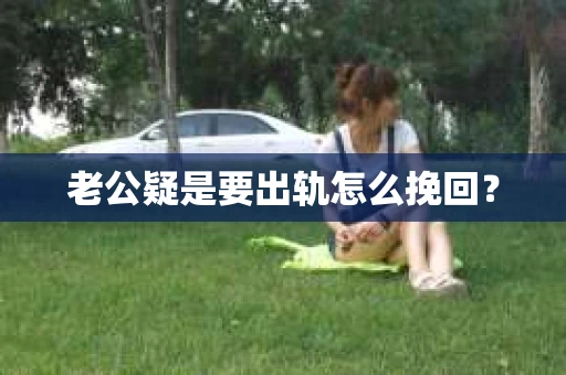 老公疑是要出轨怎么挽回？