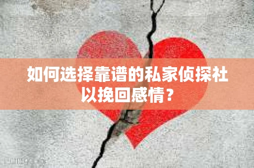 如何选择靠谱的私家侦探社以挽回感情? 如何选择靠谱的私家侦探社以挽回感情?