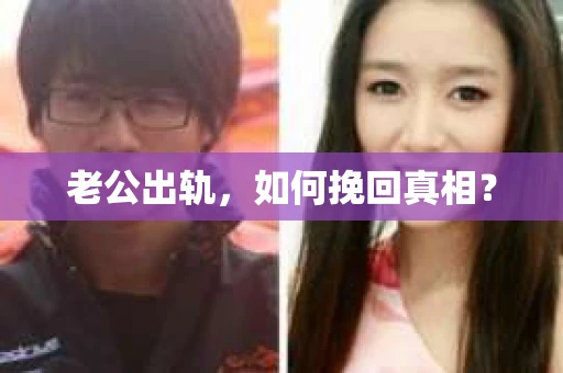 老公出轨，如何挽回真相？