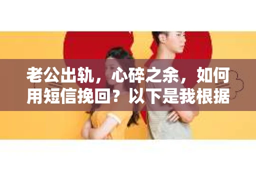 老公出轨，心碎之余，如何用短信挽回？以下是我根据实际情况整理的一些短信内容，希望能给你带来一些启发。