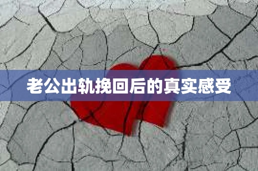老公出轨挽回后的真实感受