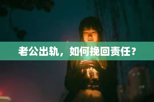 老公出轨，如何挽回责任？