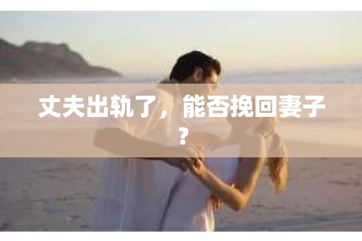 丈夫出轨了，能否挽回妻子？