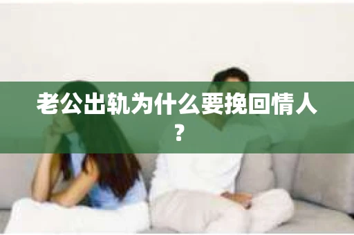 老公出轨为什么要挽回情人？