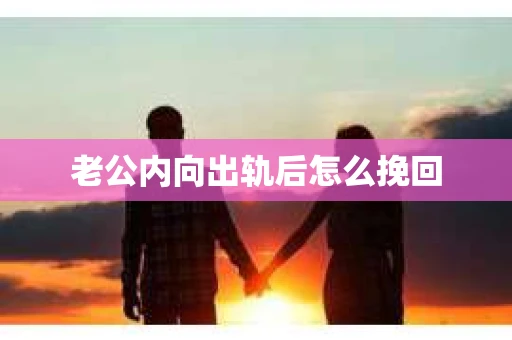 老公内向出轨后怎么挽回 老公内向出轨后怎么挽回