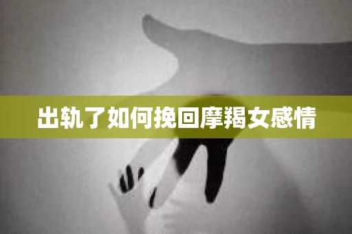 出轨了如何挽回摩羯女感情