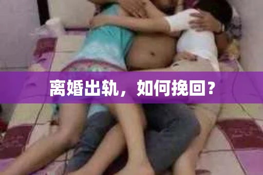 离婚出轨，如何挽回？
