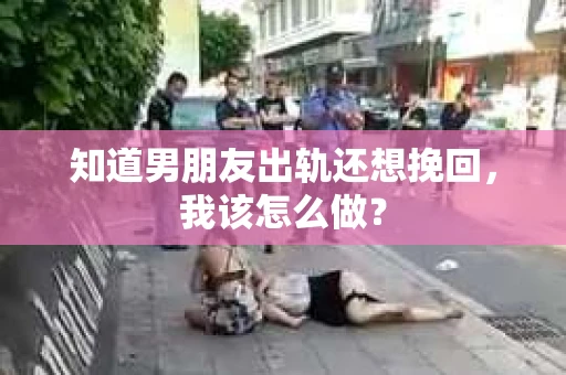 知道男朋友出轨还想挽回，我该怎么做？