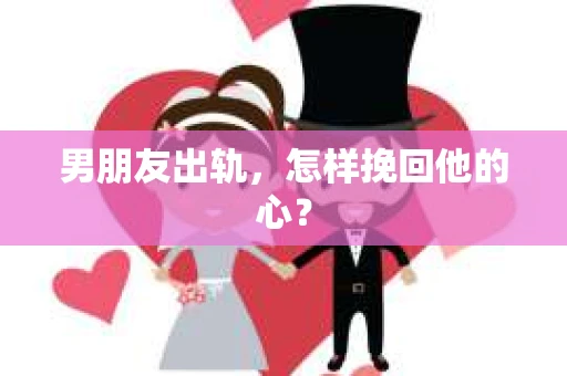 男朋友出轨，怎样挽回他的心？