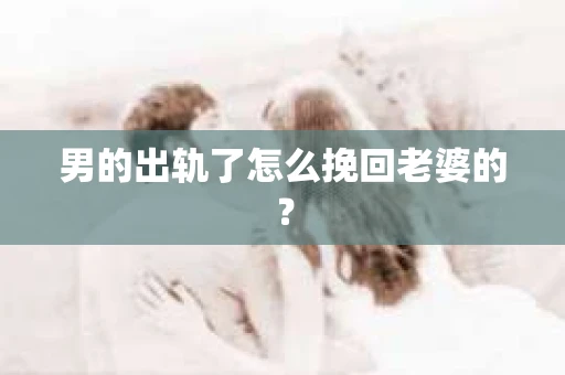男的出轨了怎么挽回老婆的？