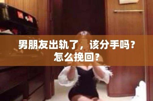 男朋友出轨了，该分手吗？怎么挽回？