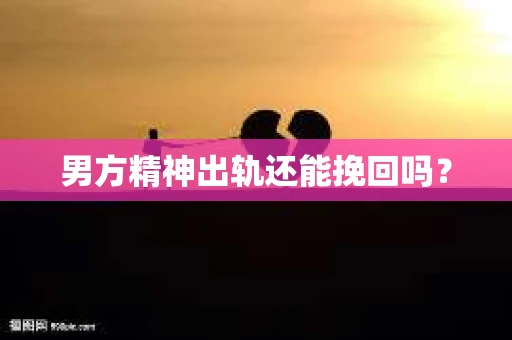 男方精神出轨还能挽回吗？