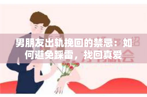 男朋友出轨挽回的禁忌：如何避免踩雷，找回真爱