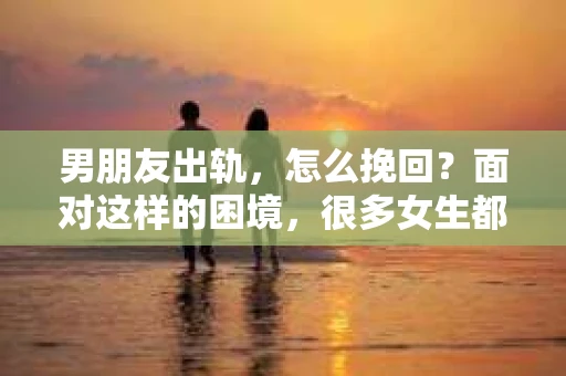 男朋友出轨，怎么挽回？面对这样的困境，很多女生都会感到无助和痛苦。但请相信，无论情况多么糟糕，都有可能找到解决问题的方法。今天，就让我来和大家聊聊，当男朋友出轨时，我们应该如何挽回这段感情。