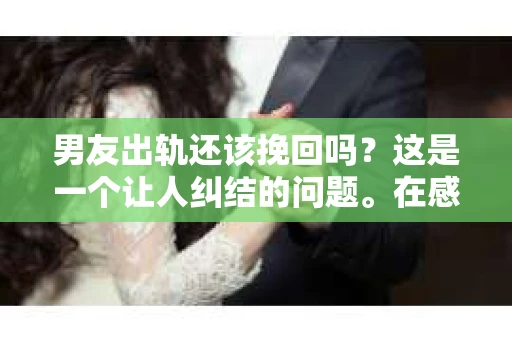 男友出轨还该挽回吗？这是一个让人纠结的问题。在感情的世界里，每个人都会遇到各种各样的困扰，而出轨无疑是其中最让人痛苦的一种。那么，当男友出轨时，我们究竟该不该挽回这段感情呢？以下是我的一些看法。