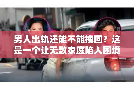 男人出轨还能不能挽回？这是一个让无数家庭陷入困境的问题。在这个问题上，我作为一名专业律师，将从法律、心理和社会等多个角度，为大家分析男人出轨后是否还有挽回的可能。