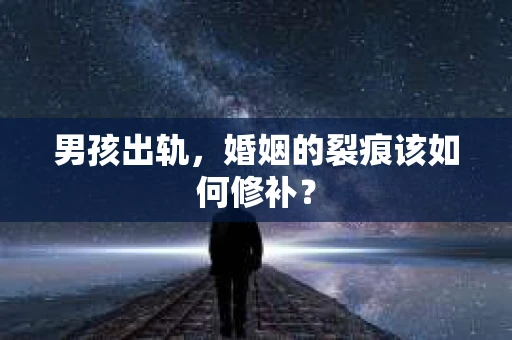 男孩出轨，婚姻的裂痕该如何修补？