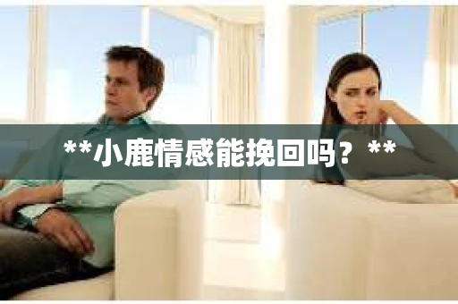 **小鹿情感能挽回吗？**