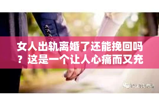 女人出轨离婚了还能挽回吗？这是一个让人心痛而又充满疑惑的问题。在这个充满变数的世界里，婚姻的稳固性似乎变得越来越脆弱。那么，当女人出轨导致离婚后，还有没有可能挽回这段婚姻呢？让我们一起来探讨这个问题。