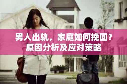 男人出轨，家庭如何挽回？原因分析及应对策略