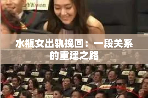 水瓶女出轨挽回：一段关系的重建之路