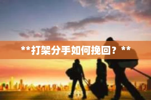 **打架分手如何挽回？**
