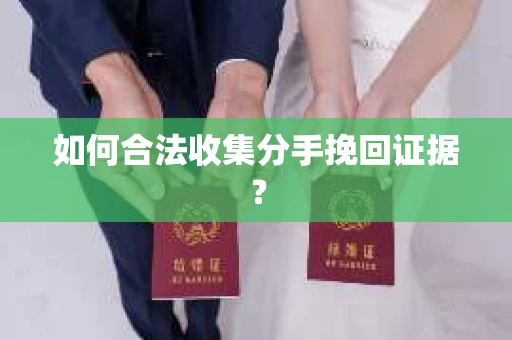 如何合法收集分手挽回证据？
