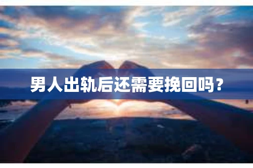 男人出轨后还需要挽回吗？