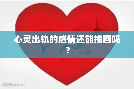 心灵出轨的感情还能挽回吗？
