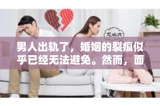 男人出轨了，婚姻的裂痕似乎已经无法避免。然而，面对这样的困境，我们是否真的无路可走？今天，就让我们一起来探讨一下，男人出轨了，我们该如何挽回他。