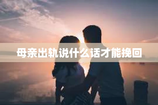 母亲出轨说什么话才能挽回