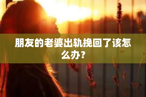 朋友的老婆出轨挽回了该怎么办？