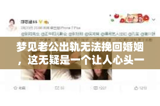 梦见老公出轨无法挽回婚姻，这无疑是一个让人心头一紧的梦境。在现实生活中，婚姻问题一直是人们关注的焦点，而梦境中的出轨，更是让人心生疑虑。那么，这样的梦境究竟预示着什么？我们又该如何面对呢？今天，就让我们一起来探讨一下这个话题。