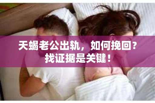 天蝎老公出轨，如何挽回？找证据是关键！