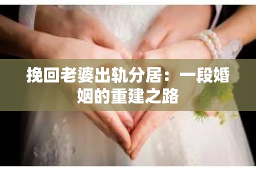挽回老婆出轨分居：一段婚姻的重建之路