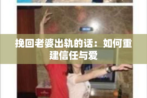 挽回老婆出轨的话:如何重建信任与爱 挽回老婆出轨的话:如何重建信任与爱