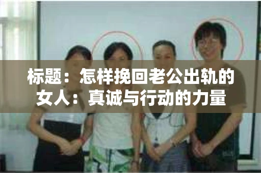 标题：怎样挽回老公出轨的女人：真诚与行动的力量