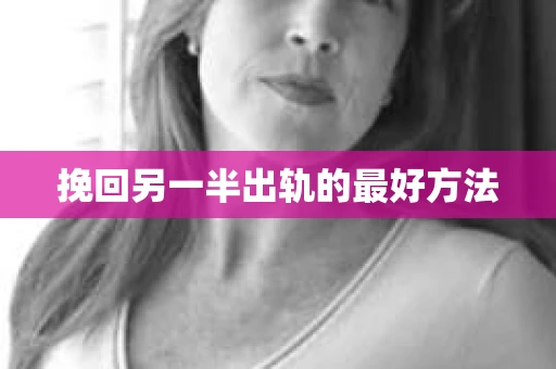 挽回另一半出轨的最好方法