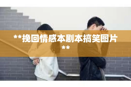 **挽回情感本剧本搞笑图片**