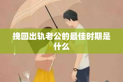 挽回出轨老公的最佳时期是什么