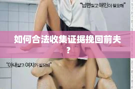 如何合法收集证据挽回前夫? 如何合法收集证据挽回前夫?